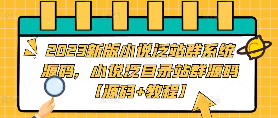 2023新版小说泛站群系统源码，小说泛目录站群源码【源码+教程】-学习笔记资源库