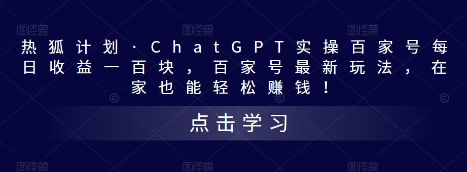 热狐计划·ChatGPT实操百家号每日收益一百块，百家号最新玩法，在家也能轻松赚钱！-学习笔记资源库