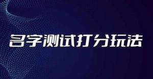 最新抖音爆火的名字测试打分无人直播项目,轻松日赚几百+【打分脚本+详细教程】-学习笔记资源库