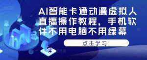 AI智能卡通动漫虚拟人直播操作教程,手机软件不用电脑不用绿幕-学习笔记资源库