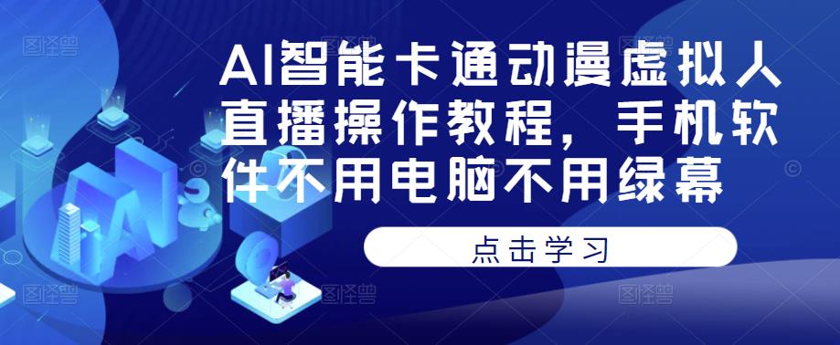 AI智能卡通动漫虚拟人直播操作教程，手机软件不用电脑不用绿幕-学习笔记资源库
