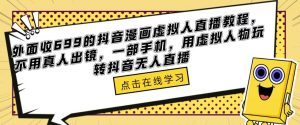 外面收699的抖音漫画虚拟人直播教程,不用真人出镜,一部手机,用虚拟人物玩转抖音无人直播-学习笔记资源库