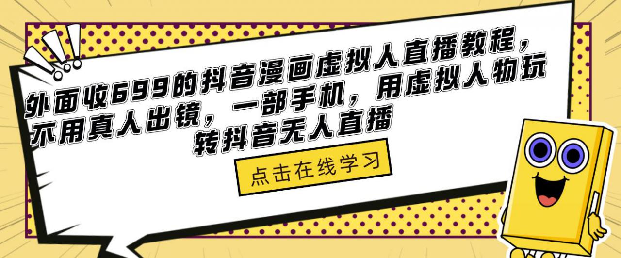 外面收699的抖音漫画虚拟人直播教程，不用真人出镜，一部手机，用虚拟人物玩转抖音无人直播-学习笔记资源库