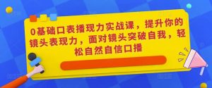 0基础口表播‬现力实战课，提升你的镜头表现力，面对镜头突破自我，轻松自然自信口播-学习笔记资源库