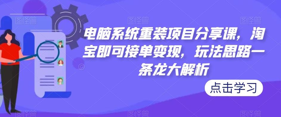 电脑系统重装项目分享课，淘宝即可接单变现，玩法思路一条龙大解析-学习笔记资源库