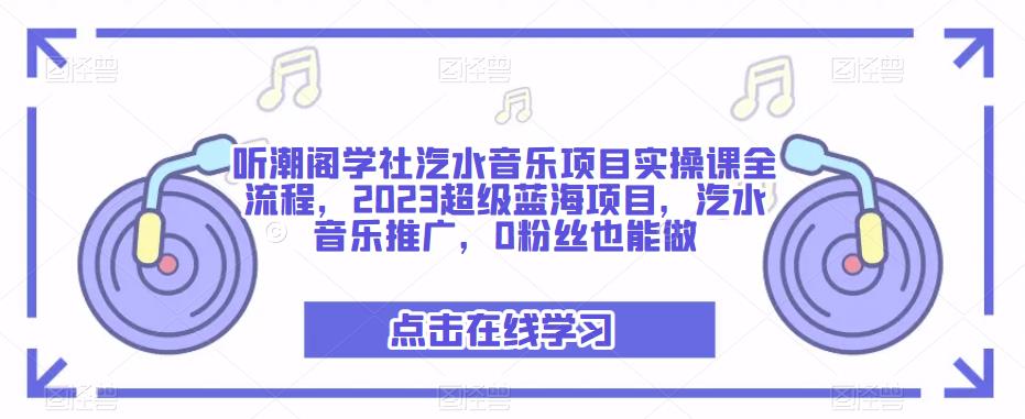听潮阁学社汽水音乐项目实操课全流程，2023超级蓝海项目，汽水音乐推广，0粉丝也能做-学习笔记资源库
