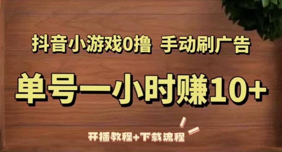 抖音小游戏0撸手动刷广告，单号一小时赚10+（开播教程+下载流程）-学习笔记资源库