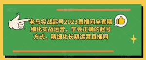 老马实战起号2023直播间全套精细化实战运营,学会正确的起号方式,精细化长期运营直播间-学习笔记资源库