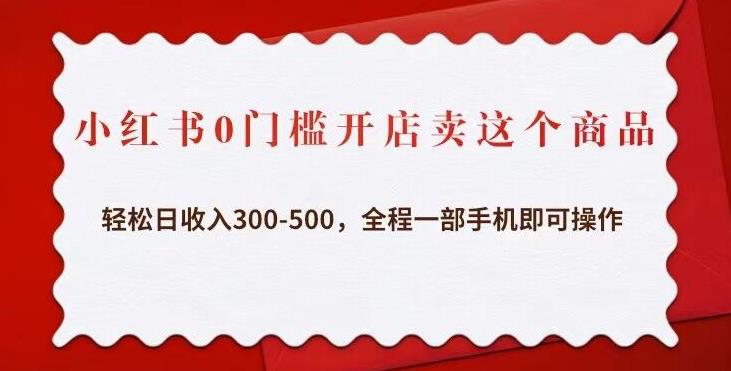 小红书0门槛开店卖这个商品，轻松日收入300-500，全程一部手机即可操作-学习笔记资源库