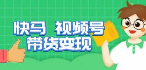 快马视频号带货变现课,货趋势分析,带货的进阶路线,变现模式拆解-学习笔记资源库