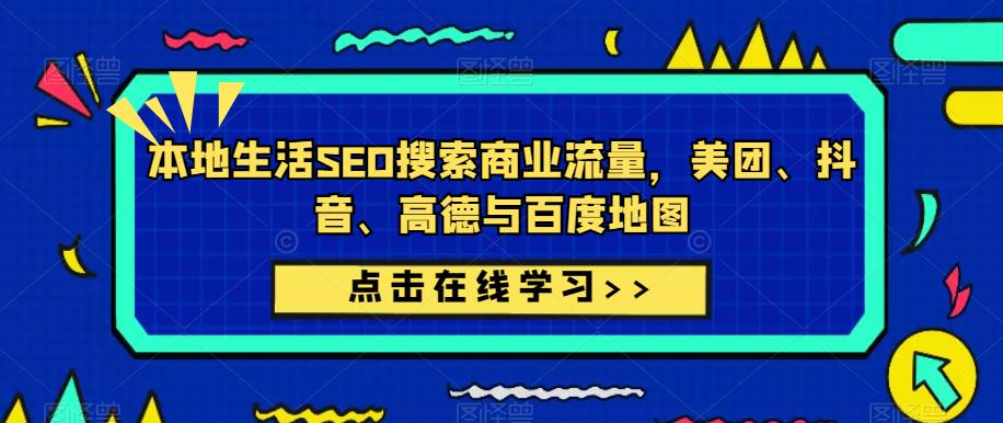 本地生活SEO搜索商业流量，美团、抖音、高德与百度地图-学习笔记资源库