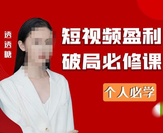 2023最新透透糖短视频盈利破局必修课——个人必学-学习笔记资源库