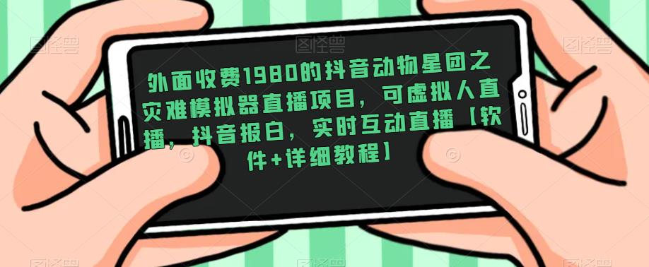 外面收费1980的抖音动物星团之灾难模拟器直播项目，可虚拟人直播，抖音报白，实时互动直播【软件+详细教程】-学习笔记资源库