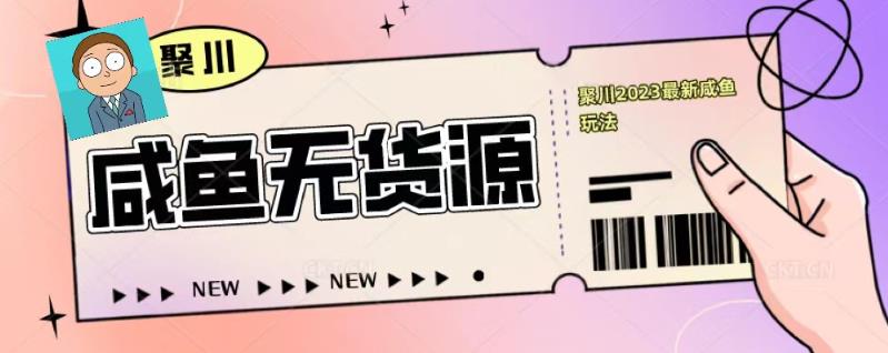 聚川2023闲鱼无货源最新经典玩法：基础认知+爆款闲鱼选品+快速找到货源-学习笔记资源库
