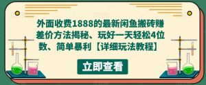 外面收费1888的最新闲鱼搬砖赚差价方法揭秘、玩好一天轻松4位数、简单暴利【详细玩法教程】-学习笔记资源库