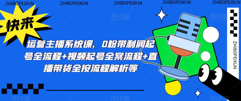 运营主播系统课，0粉带利润起号全流程+视频起号全案流程+直播带货全按流程解析等-学习笔记资源库