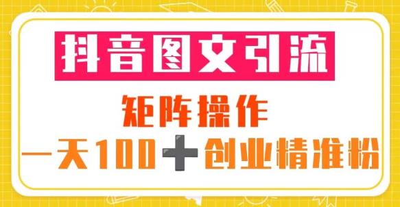 抖音图文引流矩阵操作一天100+创业精准粉（5节视频课+素材模板）-学习笔记资源库
