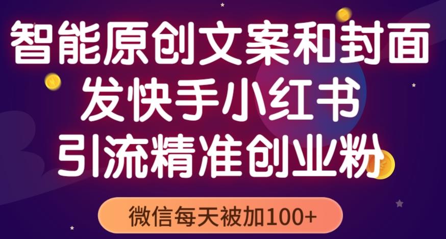 智能原创封面和创业文案，快手小红书引流精准创业粉，微信每天被加100+（揭秘）-学习笔记资源库