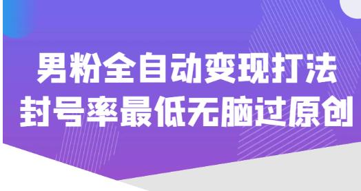 价值1980的男粉全自动变现打法，封号率最低无脑过原创-学习笔记资源库