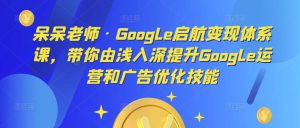 呆呆老师·Google启航变现体系课，带你由浅入深提升Google运营和广告优化技能-学习笔记资源库