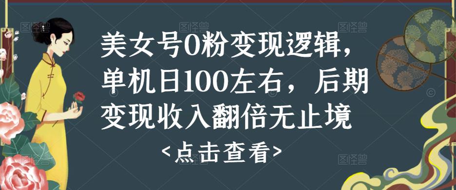 美女号0粉变现逻辑，单机日100左右，后期变现收入翻倍无止境-学习笔记资源库