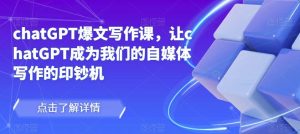 chatGPT爆文写作课,让chatGPT成为我们的自媒体写作的印钞机-学习笔记资源库