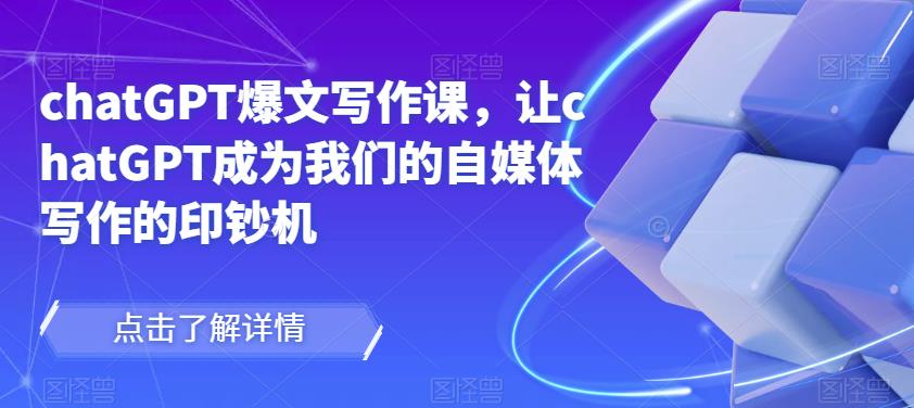 chatGPT爆文写作课，让chatGPT成为我们的自媒体写作的印钞机-学习笔记资源库