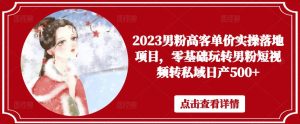 2023男粉高客单价实操落地项目，零基础玩转男粉短视频转私域日产500+-学习笔记资源库