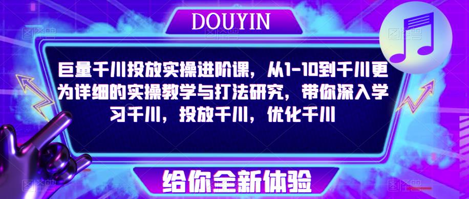 巨量千川投放实操进阶课，从1-10到千川更为详细的实操教学与打法研究，带你深入学习千川，投放千川，优化千川-学习笔记资源库