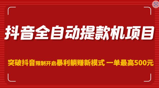 抖音全自动提款机项目，突破抖音限制开启暴利躺赚新模式一单最高500元（第二期）-学习笔记资源库