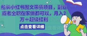 船长小红书图文带货项目,副业或者全职在家做都可以,月入2万+超级红利-学习笔记资源库