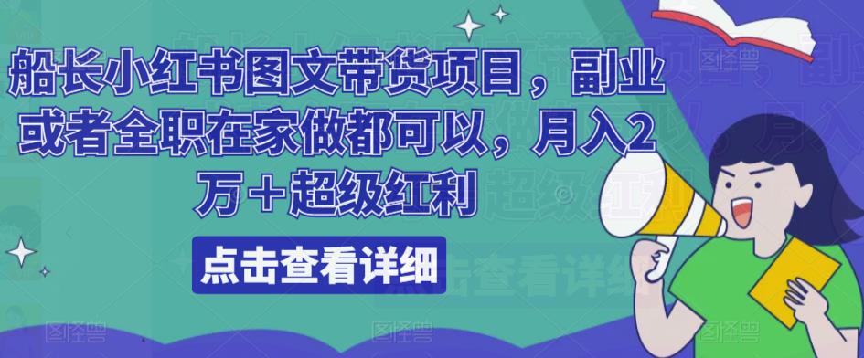 船长小红书图文带货项目，副业或者全职在家做都可以，月入2万＋超级红利-学习笔记资源库