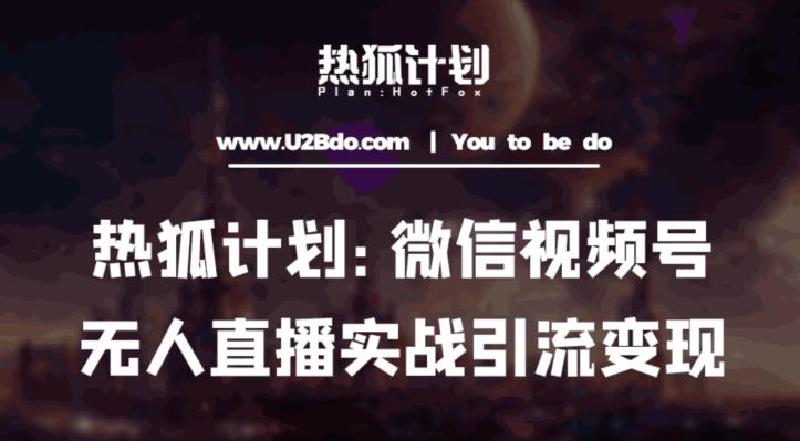 热狐计划：微信视频号鸡哥无人直播新玩法，无人直播撸礼物+引流变现带素材-学习笔记资源库