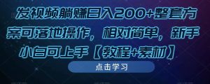发视频躺赚日入200+整套方案可落地操作,相对简单,新手小白可上手【教程+素材】-学习笔记资源库