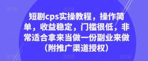 短剧cps实操教程,操作简单,收益稳定,门槛很低,非常适合拿来当做一份副业来做(附推广渠道授权)-学习笔记资源库