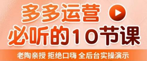 老陶电商·拼多多运营必听10节课，拒绝口嗨，全后台实操演示，花的少，赚得多，爆款更简单-学习笔记资源库