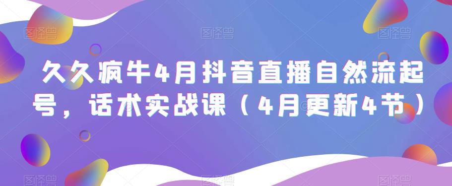 久久疯牛4月抖音直播纯自然流起号，话术实战课（4月更新4节）-学习笔记资源库
