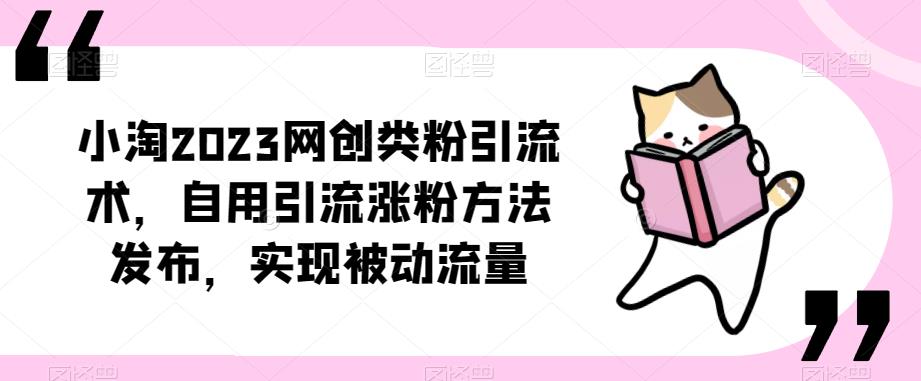 ​小淘2023网创类粉引流术，自用引流涨粉方法发布，实现被动流量-学习笔记资源库