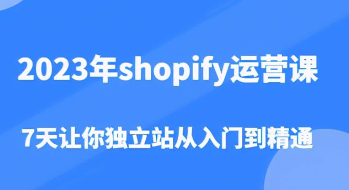 2023年shopify运营课，7天让你独立站从入门到精通（价值1980元）-学习笔记资源库