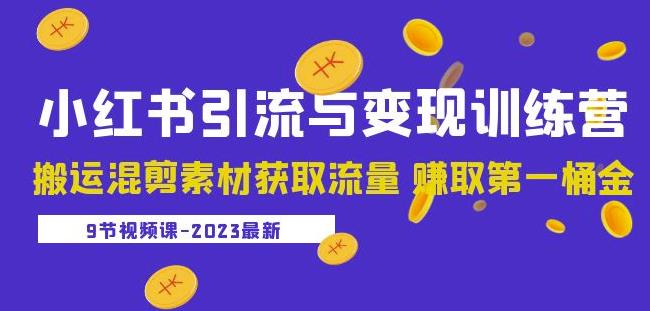 2023小红书引流与变现训练营：搬运混剪素材获取流量赚取第一桶金（9节课）-学习笔记资源库