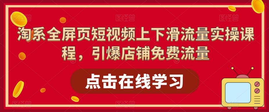 淘系全屏页短视频上下滑流量实操课程，引爆店铺免费流量-学习笔记资源库