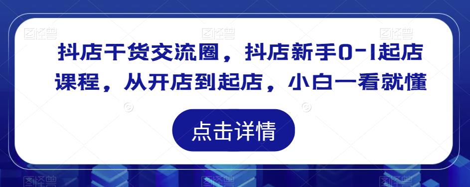 抖店干货交流圈，抖店新手0-1起店课程，从开店到起店，小白一看就懂-学习笔记资源库