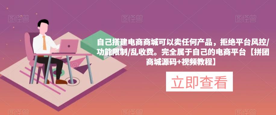 自己搭建电商商城可以卖任何产品，完全属于自己的电商平台【拼团商城源码+视频教程】-学习笔记资源库