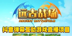 2023年抖音最新最火爆弹幕互动游戏–远古战场【软件+开播教程+起号教程+兔费对接报白+0粉兔费开通直播权限】-学习笔记资源库