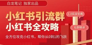 【白龙笔记】价值980元的《小红书运营和引流课》,日引100高质量粉-学习笔记资源库