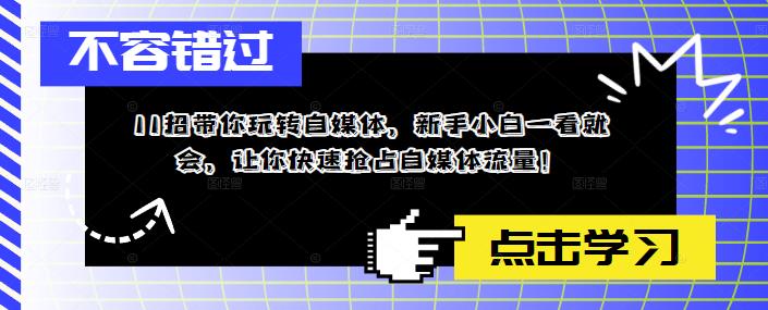 11招带你玩转自媒体，新手小白一看就会，让你快速抢占自媒体流量！-学习笔记资源库