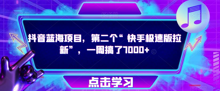 抖音蓝海项目，第二个“快手极速版拉新”，一周搞了7000+【揭秘】-学习笔记资源库