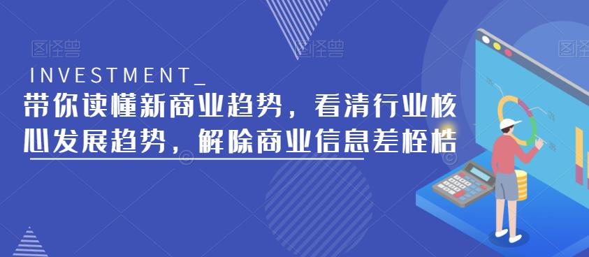 带你读懂新商业趋势，看清行业核心发展趋势，解除商业信息差桎梏-学习笔记资源库