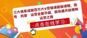 三大体系成就百万大V营销课新版课程，账号·内容·运营全新‭升‬级，助你‭通‬‭关短视‬‭频‬运营之路-学习笔记资源库