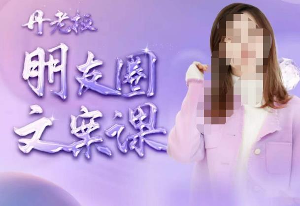 丹老板朋友圈文案课，这个春天，和丹老板来一场文案的约会吧-学习笔记资源库